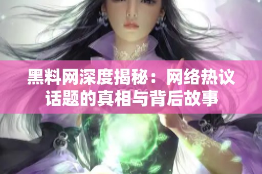 黑料网深度揭秘：网络热议话题的真相与背后故事