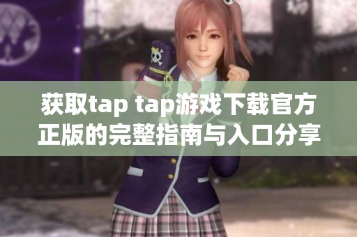 获取tap tap游戏下载官方正版的完整指南与入口分享