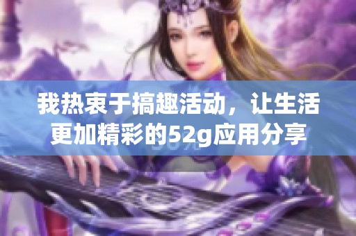 我热衷于搞趣活动，让生活更加精彩的52g应用分享