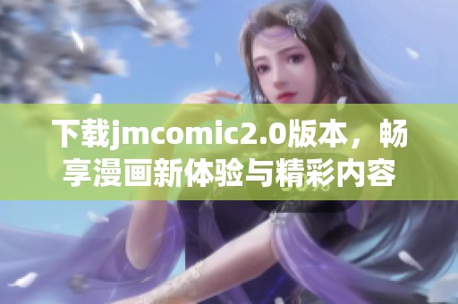 下载jmcomic2.0版本，畅享漫画新体验与精彩内容