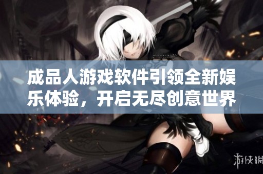 成品人游戏软件引领全新娱乐体验，开启无尽创意世界