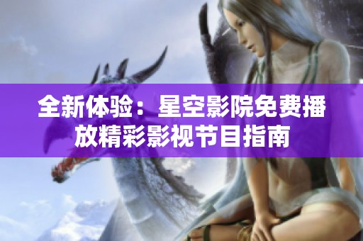 全新体验：星空影院免费播放精彩影视节目指南