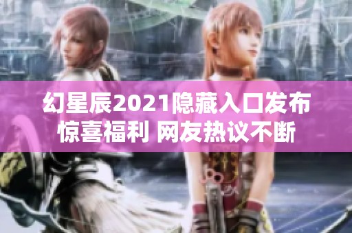 幻星辰2021隐藏入口发布惊喜福利 网友热议不断