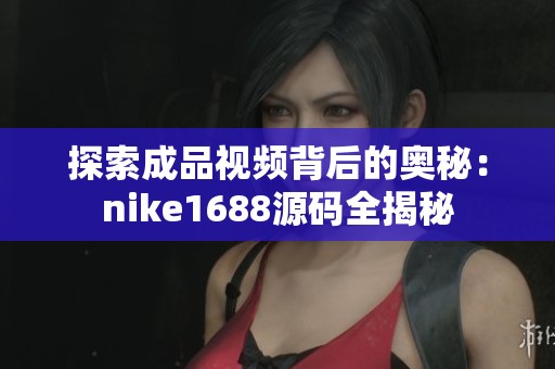 探索成品视频背后的奥秘：nike1688源码全揭秘