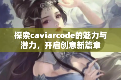 探索caviarcode的魅力与潜力，开启创意新篇章