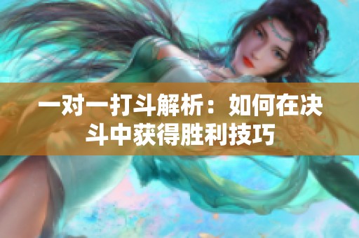 一对一打斗解析：如何在决斗中获得胜利技巧