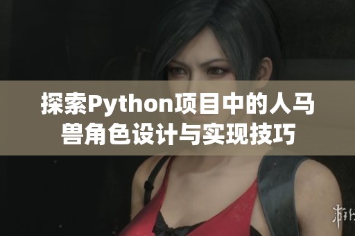 探索Python项目中的人马兽角色设计与实现技巧