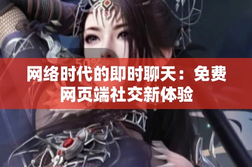 网络时代的即时聊天：免费网页端社交新体验