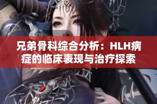 兄弟骨科综合分析：HLH病症的临床表现与治疗探索