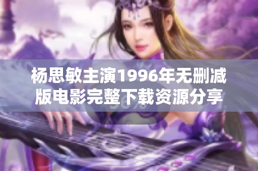 杨思敏主演1996年无删减版电影完整下载资源分享