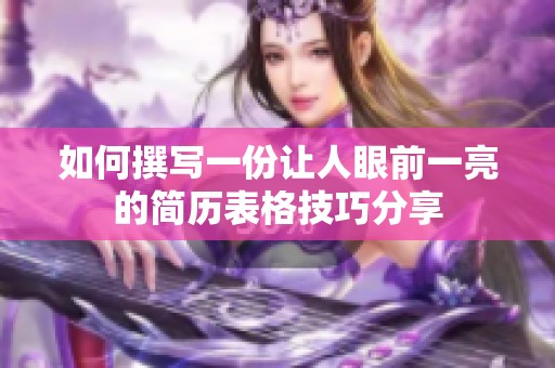 如何撰写一份让人眼前一亮的简历表格技巧分享