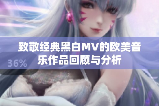 致敬经典黑白MV的欧美音乐作品回顾与分析