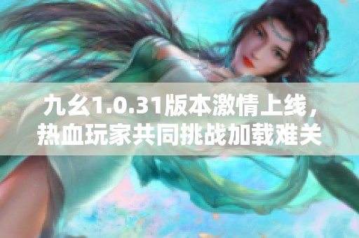 九幺1.0.31版本激情上线，热血玩家共同挑战加载难关