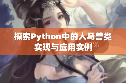 探索Python中的人马兽类实现与应用实例