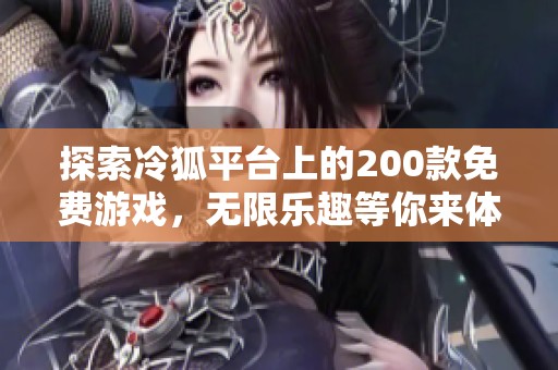 探索冷狐平台上的200款免费游戏，无限乐趣等你来体验