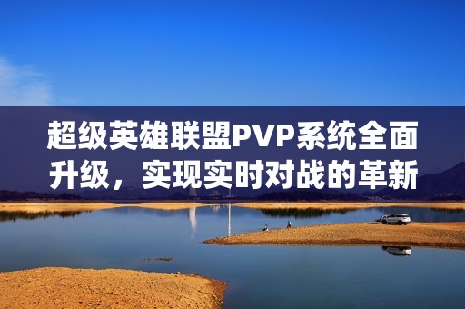 超级英雄联盟PVP系统全面升级，实现实时对战的革新时代