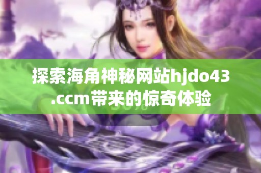 探索海角神秘网站hjdo43.ccm带来的惊奇体验