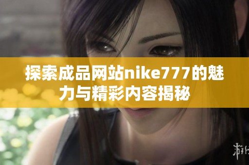 探索成品网站nike777的魅力与精彩内容揭秘