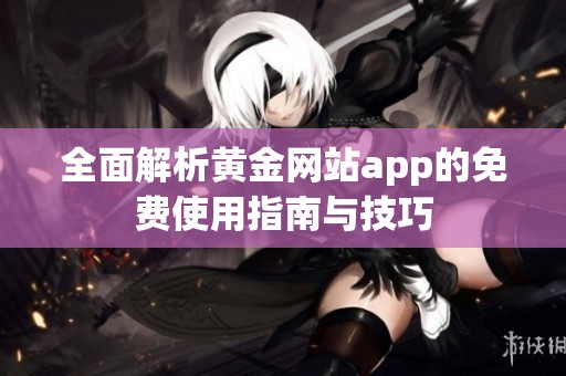 全面解析黄金网站app的免费使用指南与技巧