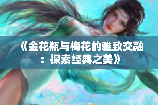 《金花瓶与梅花的雅致交融：探索经典之美》