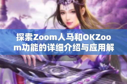 探索Zoom人马和OKZoom功能的详细介绍与应用解析