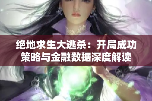 绝地求生大逃杀：开局成功策略与金融数据深度解读