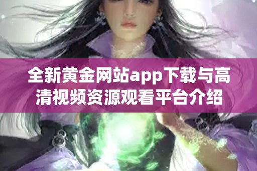 全新黄金网站app下载与高清视频资源观看平台介绍