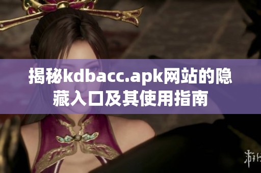 揭秘kdbacc.apk网站的隐藏入口及其使用指南