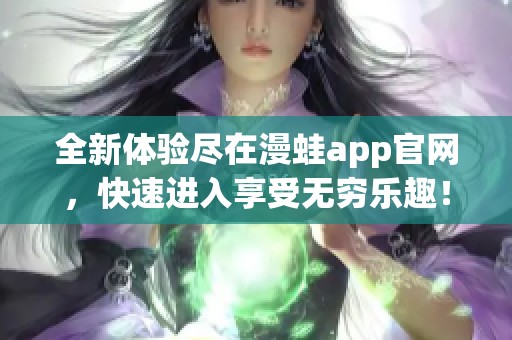 全新体验尽在漫蛙app官网，快速进入享受无穷乐趣！