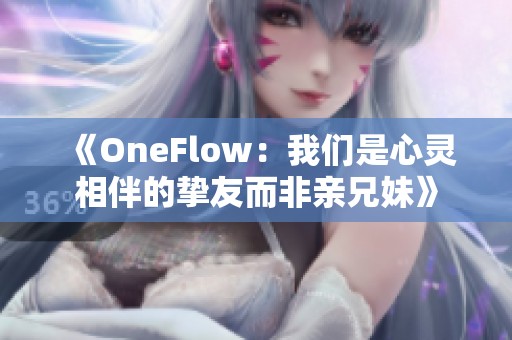 《OneFlow：我们是心灵相伴的挚友而非亲兄妹》