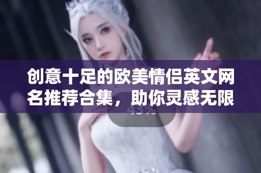 创意十足的欧美情侣英文网名推荐合集，助你灵感无限