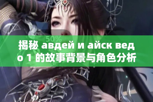 揭秘 авдей и айск ведо 1 的故事背景与角色分析