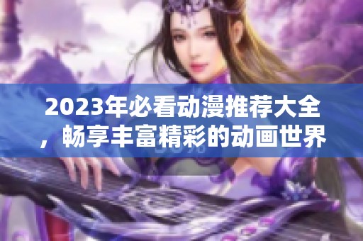 2023年必看动漫推荐大全，畅享丰富精彩的动画世界