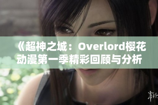 《超神之城：Overlord樱花动漫第一季精彩回顾与分析》