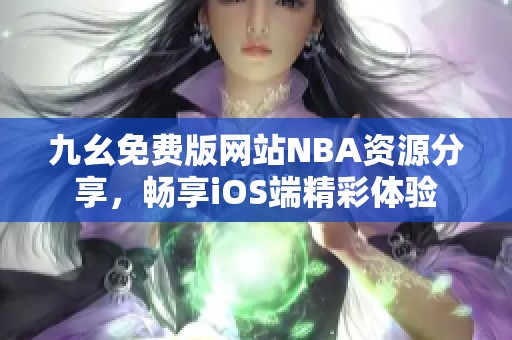 九幺免费版网站NBA资源分享，畅享iOS端精彩体验