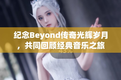 纪念Beyond传奇光辉岁月，共同回顾经典音乐之旅