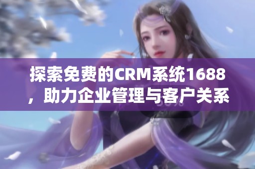 探索免费的CRM系统1688，助力企业管理与客户关系提升