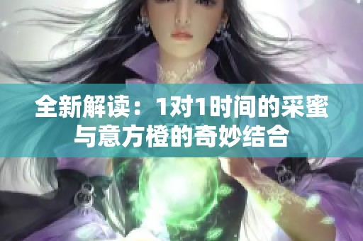 全新解读：1对1时间的采蜜与意方橙的奇妙结合