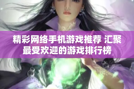 精彩网络手机游戏推荐 汇聚最受欢迎的游戏排行榜