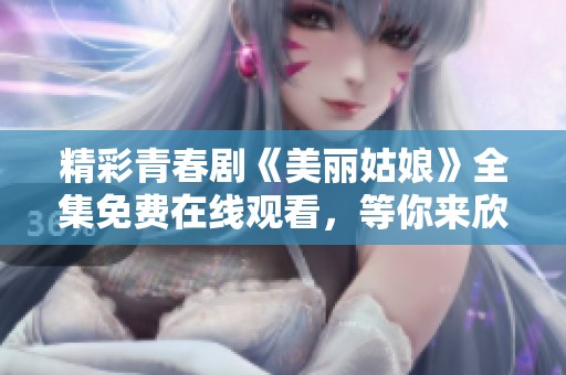 精彩青春剧《美丽姑娘》全集免费在线观看，等你来欣赏