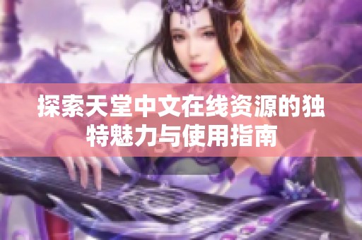 探索天堂中文在线资源的独特魅力与使用指南