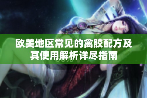 欧美地区常见的禽胶配方及其使用解析详尽指南