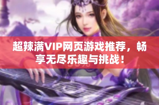 超辣满VIP网页游戏推荐，畅享无尽乐趣与挑战！