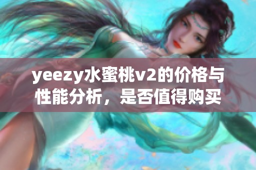 yeezy水蜜桃v2的价格与性能分析，是否值得购买