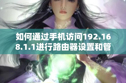 如何通过手机访问192.168.1.1进行路由器设置和管理