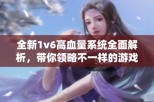 全新1v6高血量系统全面解析，带你领略不一样的游戏体验