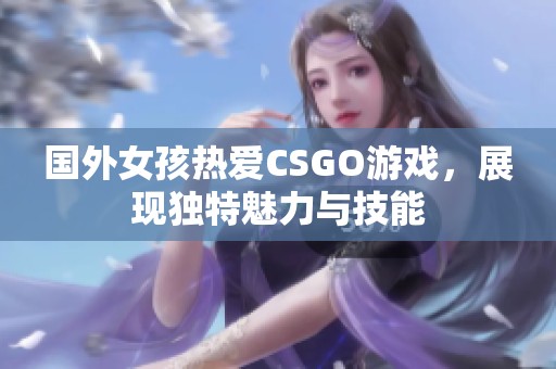 国外女孩热爱CSGO游戏，展现独特魅力与技能