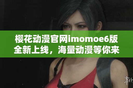 樱花动漫官网imomoe6版全新上线，海量动漫等你来享受