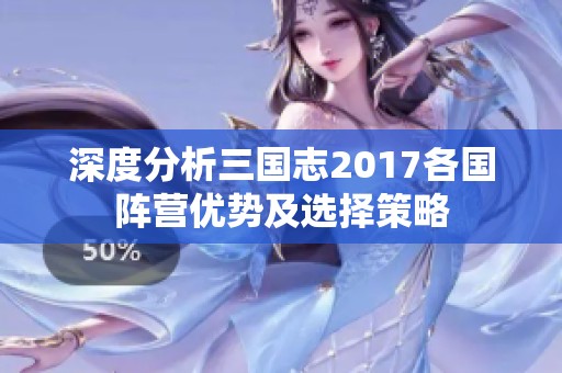 深度分析三国志2017各国阵营优势及选择策略