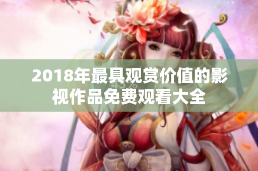 2018年最具观赏价值的影视作品免费观看大全